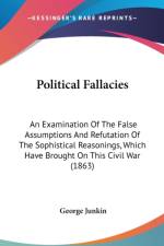 Political Fallacies: An Examination Of The False Assumptions And Refutation Of The Sophistical Reasonings, Which Have Brought On This Civil War (1863) af George Junkin