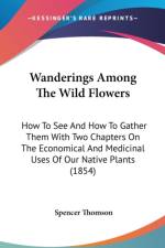 Wanderings Among The Wild Flowers: How To See And How To Gather Them With Two Chapters On The Economical And Medicinal Uses Of Our Native Plants (1854 af Spencer Thomson