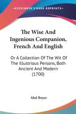 The Wise And Ingenious Companion, French And English: Or A Collection Of The Wit Of The Illustrious Persons, Both Ancient And Modern (1700)
