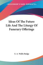 Ideas Of The Future Life And The Liturgy Of Funerary Offerings af E. A. Wallis Budge