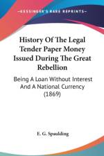 History Of The Legal Tender Paper Money Issued During The Great Rebellion: Being A Loan Without Interest And A National Currency (1869) af E. G. Spaulding