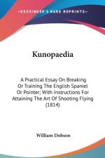 Kunopaedia: A Practical Essay On Breaking Or Training The English Spaniel Or Pointer; With Instructions For Attaining The Art Of Shooting Flying (1814 af William Dobson