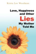 Love, Happiness and Other Lies My Mother Told Me af Krista Lee Woodman