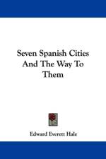 Seven Spanish Cities And The Way To Them af Edward Everett Hale