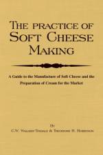 The Practice Of Soft Cheesemaking - A Guide to the Manufacture of Soft Cheese and the Preparation of Cream for the Market af C.W. Walker-Tisdale