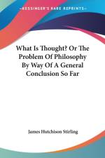 What Is Thought? Or The Problem Of Philosophy By Way Of A General Conclusion So Far af James Hutchison Stirling