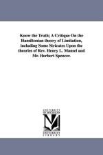 Know the Truth; A Critique On the Hamiltonian theory of Limitation, including Some Stricutes Upon the theories of Rev. Henry L. Mansel and Mr. Herbert Spencer. af Jesse Henry Jones