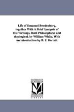 Life of Emanuel Swedenborg, together With A Brief Synopsis of His Writings, Both Philosophical and theological. by William White. With An introduction by B. F. Barrett. af William M (Cornell University) White