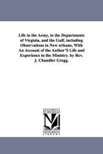 Life in the Army, in the Departments of Virginia, and the Gulf, including Observations in New orleans, With An Account of the Author'S Life and Experience in the Ministry. by Rev. J. Chandler Gregg. af John Chandler Gregg