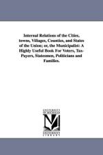 Internal Relations of the Cities, towns, Villages, Counties, and States of the Union; or, the Municipalist af Maurice A Richter