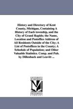History and Directory of Kent County, Michigan, Containing a History of Each Township, and the City of Grand Rapids; The Name, Location and Postoffice af Dillenback and Leavitt