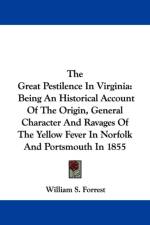 The Great Pestilence In Virginia: Being An Historical Account Of The Origin, General Character And Ravages Of The Yellow Fever In Norfolk And Portsmou af William S. Forrest