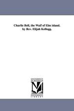 Charlie Bell, the Waif of Elm island. by Rev. Elijah Kellogg. af Elijah Kellogg