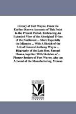 History of Fort Wayne, From the Earliest Known Accounts of This Point to the Present Period. Embracing An Extended View of the Aboriginal Tribes of the Northwest ... More Especially the Miamies ... With A Sketch of the Life of General Anthony Wayne ... Bi af Wallace A Brice