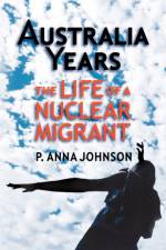 AUSTRALIA YEARS The Life of a Nuclear Migrant af P. Johnson