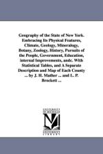 Geography of the State of New York. Embracing Its Physical Features, Climate, Geology, Mineralogy, Botany, Zoology, History, Pursuits of the People, Government, Education, internal Improvements, andc. With Statistical Tables, and A Separate Description an af Joseph H Mather