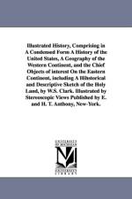 Illustrated History, Comprising in A Condensed Form A History of the United States, A Geography of the Western Continent, and the Chief Objects of interest On the Eastern Continent, including A Hihstorical and Descriptive Sketch of the Holy Land, by W.S.  af W S Clark