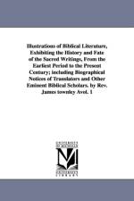 Illustrations of Biblical Literature, Exhibiting the History and Fate of the Sacred Writings, From the Earliest Period to the Present Century; including Biographical Notices of Translators and Other Eminent Biblical Scholars. by Rev. James townley Avol. 1 af James Townley