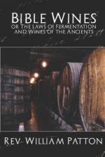 Bible Wines or the Laws of Fermentation and Wines of the Ancients af REV William Patton William Patton