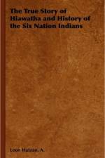 The True Story of Hiawatha and History of the Six Nation Indians