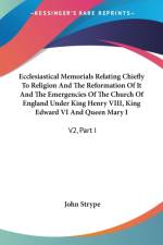 Ecclesiastical Memorials Relating Chiefly To Religion And The Reformation Of It And The Emergencies Of The Church Of England Under King Henry VIII, Ki af John Strype