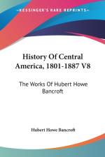 HISTORY OF CENTRAL AMERICA, 1801-1887 V8 af HUBERT HOW BANCROFT