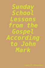 Sunday school lessons from the Gospel according to John Mark af Larry D Alexander