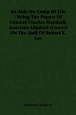 An Aide De Camp Of Life - Being The Papers Of Colonel Charles Marshall, Assistant Adjutant General On The Staff Of Robert E. Lee af Sir Frederick Maurice