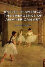 Ballet In America - The Emergence Of An American Art af George Amberg