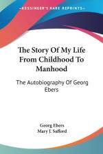 The Story Of My Life From Childhood To Manhood: The Autobiography Of Georg Ebers af Georg Ebers
