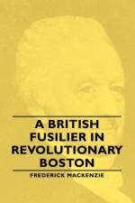 A British Fusilier In Revolutionary Boston af Frederick MacKenzie
