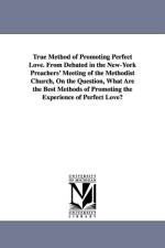 True Method of Promoting Perfect Love. From Debated in the New-York Preachers' Meeting of the Methodist Church, On the Question, What Are the Best Methods of Promoting the Experience of Perfect Love? af None