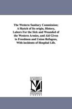 The Western Sanitary Commission; A Sketch of Its origin, History, Labors For the Sick and Wounded of the Western Armies, and Aid Given to Freedmen and Union Refugees, With incidents of Hospital Life. af Jacob Gilbert] [Forman