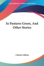 IN PASTURES GREEN, AND OTHER STORIES af Charles Gibbon