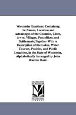 Wisconsin Gazetteer, Containing the Names, Location and Advantages of the Counties, Cities, towns, Villages, Post offices, and Settlements, Together With A Description of the Lakes, Water Courses, Prairies, and Public Localities, in the State of Wisconsin af John Warren Hunt