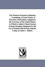 The Western Practical Arithmetic ... Containing A Great Variety of Exercises, Particularly Adapted to the Currency of the United States af John L Talbott