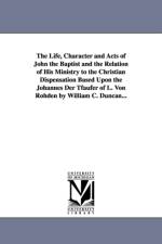 The Life, Character and Acts of John the Baptist and the Relation of His Ministry to the Christian Dispensation Based Upon the Johannes Der Tfaufer of L. Von Rohden by William C. Duncan... af William Cecil Duncan