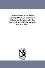 The Restoration At the Second Coming of Christ. A Summary of Millenarian Doctrines ... by Rev. Henry A. Riley...With An introd. by Rev. J.A. Seiss... af Henry A Riley