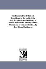 The Immortality of the Soul, Considered in the Light of the Holy Scriptures, the Testimony of Reason and Nature, and the Various Phenomena of Life and Death ... by Rev. Hiram Mattison ... af Hiram Mattison