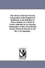 The Throne of David; From the Consecration of the Shepherd of Bethlehem, to the Rebellion of Prince Absalom, in A Series of Letters Addresses by An Assyrian Ambassador, to His Lord and King On the Throne of Nineveh. by the Rev. J. H. ingraham. af J H (Joseph Holt) Ingraham