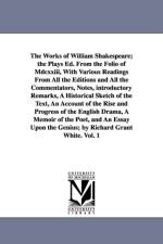The Works of William Shakespeare; the Plays Ed. From the Folio of Mdcxxiii, With Various Readings From All the Editions and All the Commentators, Notes, introductory Remarks, A Historical Sketch of the Text, An Account of the Rise and Progress of the Engl af William Shakespeare