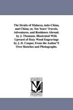 The Straits of Malacca, indo-China, and China; or, Ten Years' Travels, Adventures, and Residence Abroad. by J. Thomson. Illustrated With Upward of Sixty Wood Engravings by J. D. Cooper, From the Author'S Own Sketches and Photographs. af J (John) Thomson