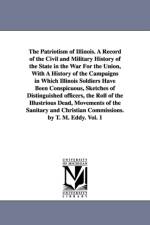 The Patriotism of Illinois. A Record of the Civil and Military History of the State in the War For the Union, With A History of the Campaigns in Which Illinois Soldiers Have Been Conspicuous, Sketches of Distinguished officers, the Roll of the Illustrious af Thomas Mears Eddy