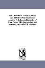 The Life of Saint Francis of Assisi; and A Sketch of the Franciscan order, by A Religious of the order of Poor Clares. With Emendations and Additions, by Pamfilo Da Magliano. af Pamfilo Da Magliano