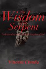 The Wisdom of the Serpent - Understanding Your Role in the Kingdom of God af Vincent Chiedu