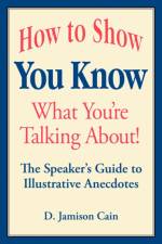 How to Show You Know What You're Talking About! The Speaker's Guide to Illustrative Anecdotes af D. Jamison Cain