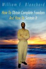 How To Obtain Complete Freedom And How To Sustain It af William E. Blanchard