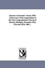 Quarter Centennial. Twenty-Fifth Anniversary of the organization of the First Congregational Church of Detroit, Michigan. December 8Th, 9Th and 10Th, 1869 ... af Detroit (Mich ) First Congregational Chu