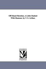 Off-Hand Sketches, A Little Dashed With Humour. by T. S. Arthur. af T S (Timothy Shay) Arthur