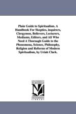 Plain Guide to Spiritualism. A Handbook For Skeptics, inquirers, Clergymen, Believers, Lecturers, Mediums, Editors, and All Who Need A Thorough Guide to the Phenomena, Science, Philosophy, Religion and Reforms of Modern Spiritualism, by Uriah Clark. af Uriah Clark